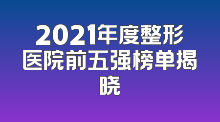 2021年度整形医院前五强榜单揭晓