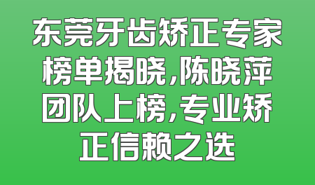 东莞牙齿矫正专家榜单揭晓，陈晓萍团队上榜，专业矫正信赖之选