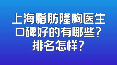 上海脂肪隆胸医生口碑好的有哪些？排名怎样？