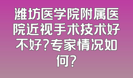 潍坊医学院附属医院近视手术技术好不好？专家情况如何？