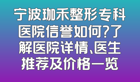 宁波珈禾整形专科医院信誉如何？了解医院详情、医生推荐及价格一览