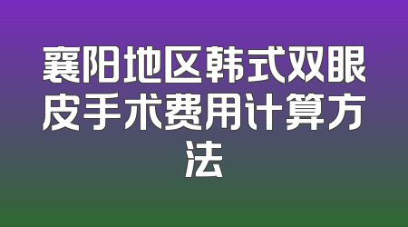 襄阳地区韩式双眼皮手术费用计算方法