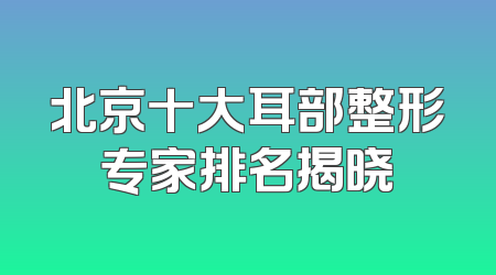 北京十大耳部整形专家排名揭晓