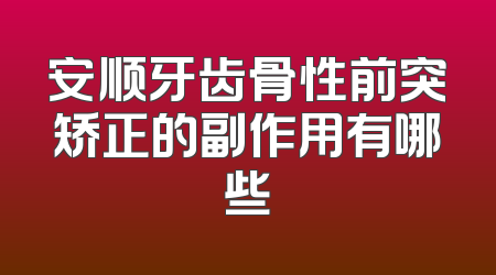 安顺牙齿骨性前突矫正的副作用有哪些