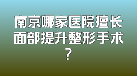 南京哪家医院擅长面部提升整形手术？