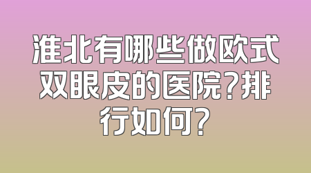 淮北有哪些做欧式双眼皮的医院？排行如何？
