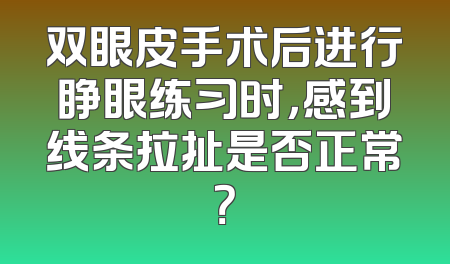 双眼皮手术后进行睁眼练习时，感到线条拉扯是否正常？