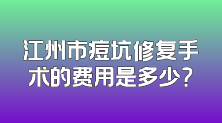 江州市痘坑修复手术的费用是多少？