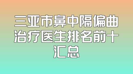 三亚市鼻中隔偏曲治疗医生排名前十汇总