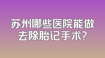 苏州哪些医院能做去除胎记手术？