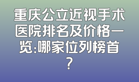 重庆公立近视手术医院排名及价格一览：哪家位列榜首？