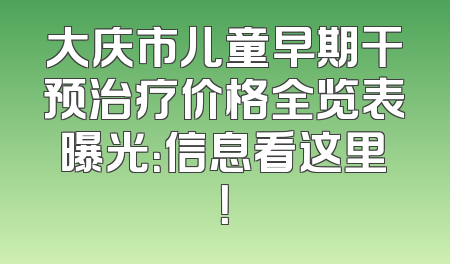大庆市儿童早期干预治疗价格全览表曝光：信息看这里！