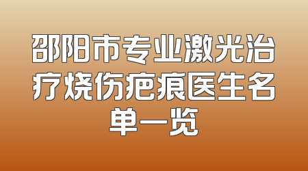 邵阳市专业激光治疗烧伤疤痕医生名单一览