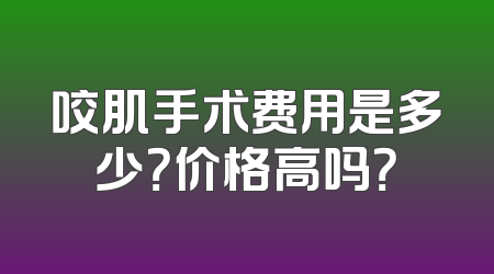 咬肌手术费用是多少？价格高吗？