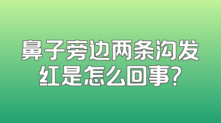 鼻子旁边两条沟发红是怎么回事？