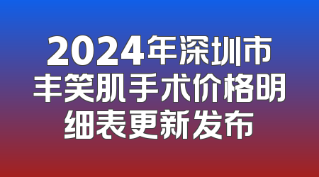 2024年深圳市丰笑肌手术价格明细表更新发布