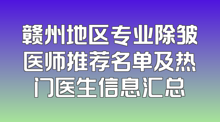 赣州地区专业除皱医师推荐名单及热门医生信息汇总