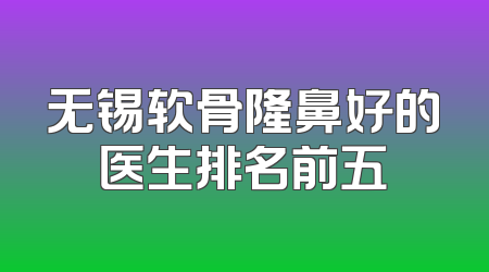 无锡软骨隆鼻好的医生排名前五