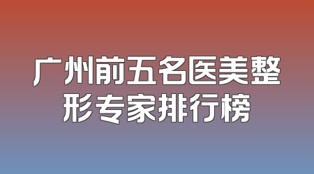 广州前五名医美整形专家排行榜