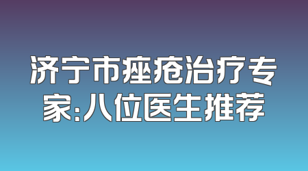济宁市痤疮治疗专家：八位医生推荐
