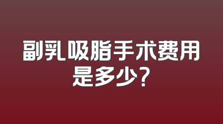 副乳吸脂手术费用是多少？