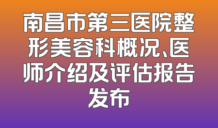南昌市第三医院整形美容科概况、医师介绍及评估报告发布