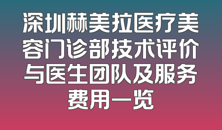 深圳赫美拉医疗美容门诊部技术评价与医生团队及服务费用一览