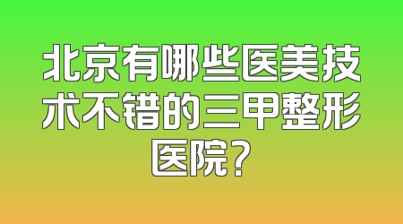 北京有哪些医美技术不错的三甲整形医院？