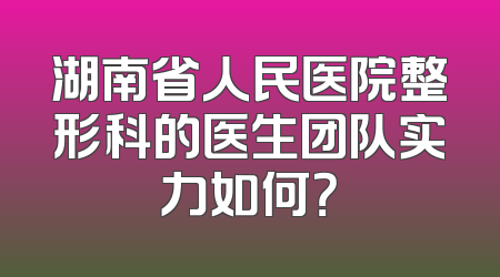 湖南省人民医院整形科的医生团队实力如何？