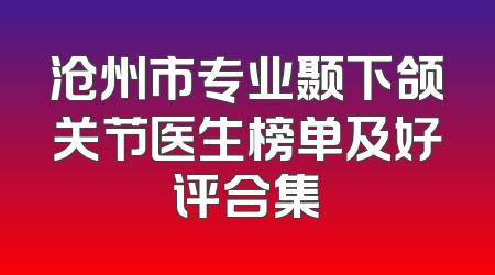 沧州市专业颞下颌关节医生榜单及好评合集