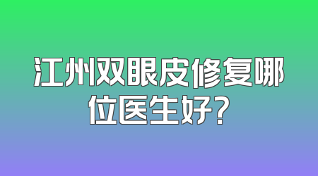 江州双眼皮修复哪位医生好？