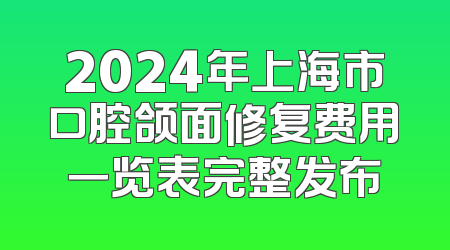 2024年上海市口腔颌面修复费用一览表完整发布
