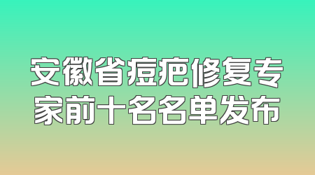 安徽省痘疤修复专家前十名名单发布