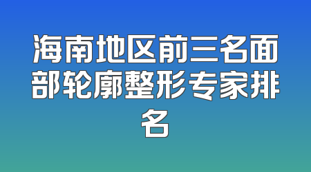 海南地区前三名面部轮廓整形专家排名