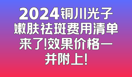 2024铜川光子嫩肤祛斑费用清单来了！效果价格一并附上！