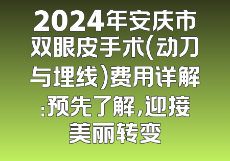 2024年安庆市双眼皮手术（动刀与埋线）费用详解：预先了解，迎接美丽转变