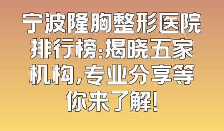 宁波隆胸整形医院排行榜：揭晓五家机构，专业分享等你来了解！
