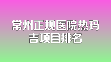 常州正规医院热玛吉项目排名