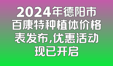 2024年德阳市百康特种植体价格表发布，优惠活动现已开启