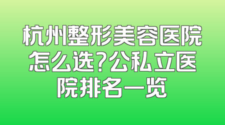 杭州整形美容医院怎么选？公私立医院排名一览
