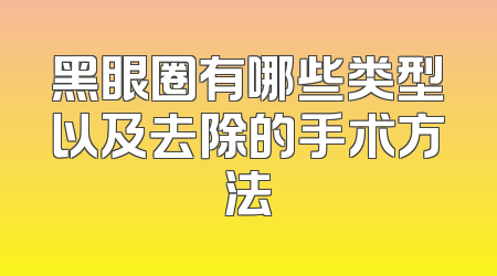 黑眼圈有哪些类型以及去除的手术方法