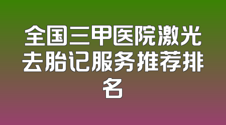 全国三甲医院激光去胎记服务推荐排名