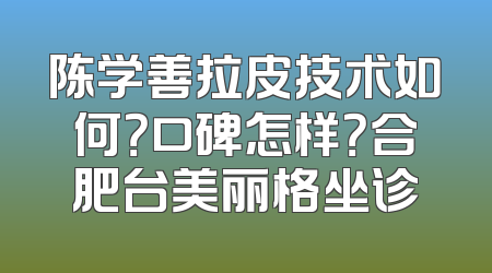 陈学善拉皮技术如何？口碑怎样？合肥台美丽格坐诊