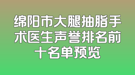 绵阳市大腿抽脂手术医生声誉排名前十名单预览