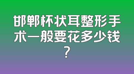邯郸杯状耳整形手术一般要花多少钱？