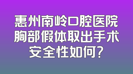 惠州南岭口腔医院胸部假体取出手术安全性如何？
