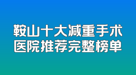 鞍山十大减重手术医院推荐完整榜单