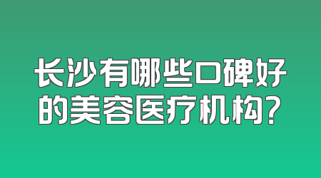 长沙有哪些口碑好的美容医疗机构？