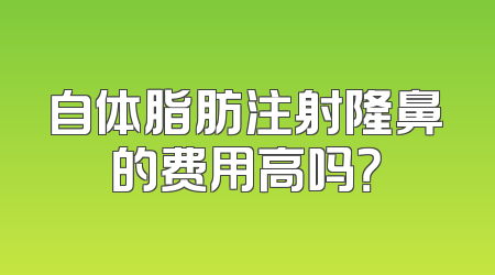 自体脂肪注射隆鼻的费用高吗？