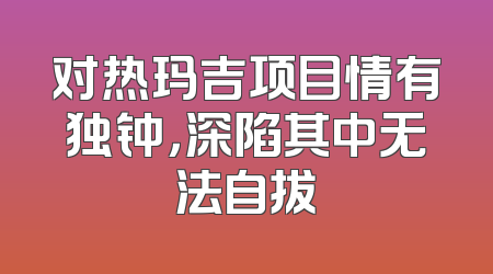 对热玛吉项目情有独钟，深陷其中无法自拔